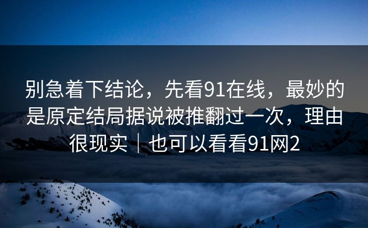 别急着下结论，先看91在线，最妙的是原定结局据说被推翻过一次，理由很现实｜也可以看看91网2  第1张