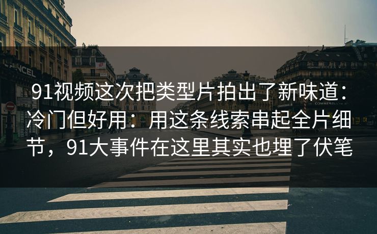 91视频这次把类型片拍出了新味道：冷门但好用：用这条线索串起全片细节，91大事件在这里其实也埋了伏笔  第1张