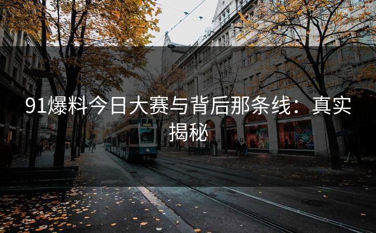91爆料今日大赛与背后那条线:真实揭秘 第1张 91爆料今日大赛与背后那条线:真实揭秘 第1张